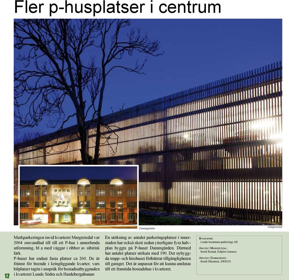 De är främst för boende i kringliggande kvarter, vars bilplatser tagits i anspråk för bostadsutbyggnaden i kvarteret Lunds Södra och Hardebergabanan En utökning av antalet parkeringsplatser i