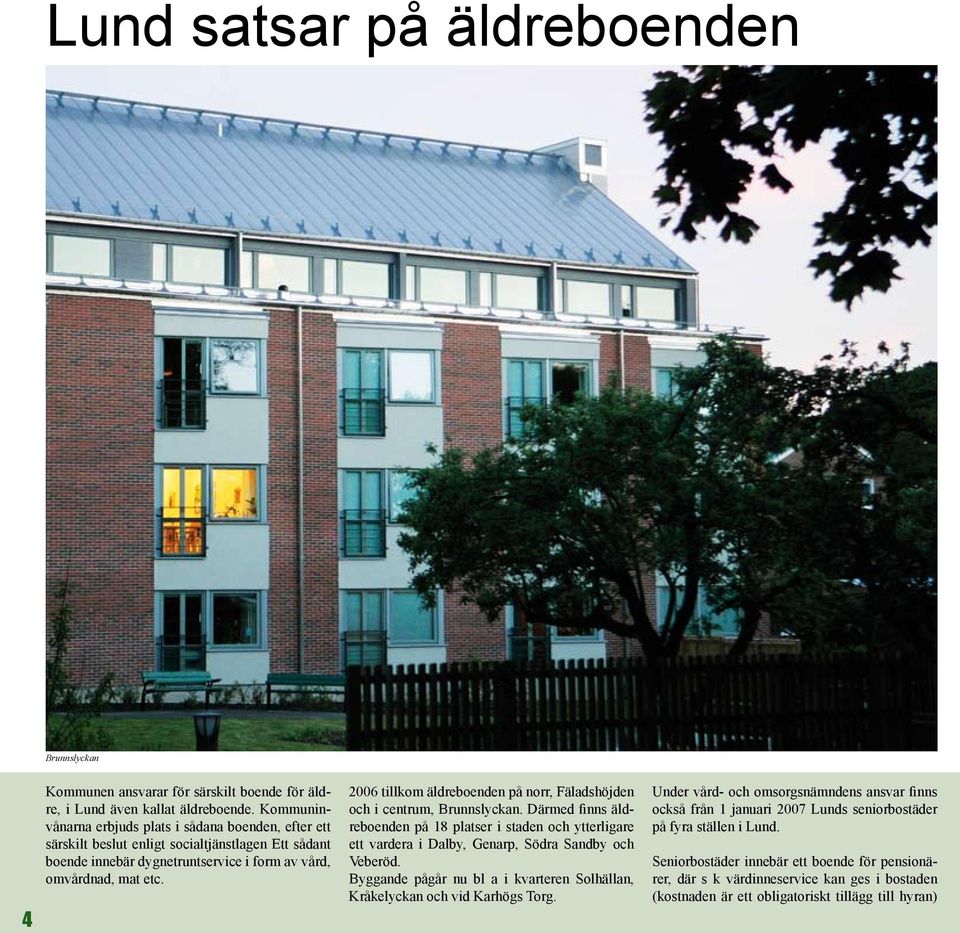 2006 tillkom äldreboenden på norr, Fäladshöjden och i centrum, Brunnslyckan. Därmed finns äldreboenden på 18 platser i staden och ytterligare ett vardera i Dalby, Genarp, Södra Sandby och Veberöd.