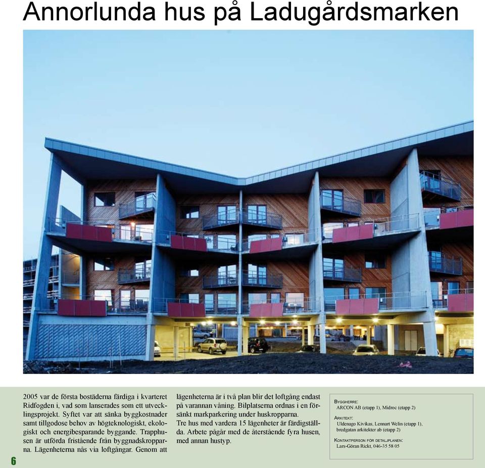 Lägenheterna nås via loftgångar. Genom att lägenheterna är i två plan blir det loftgång endast på varannan våning. Bilplatserna ordnas i en försänkt markparkering under huskropparna.