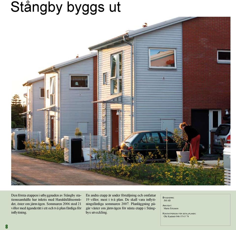 En andra etapp är under försäljning och omfattar 19 villor, mest i två plan. De skall vara inflyttningsfärdiga sommaren 2007.