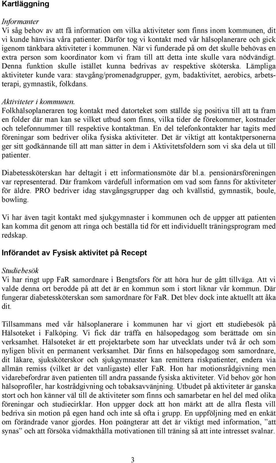 När vi funderade på om det skulle behövas en extra person som koordinator kom vi fram till att detta inte skulle vara nödvändigt. Denna funktion skulle istället kunna bedrivas av respektive sköterska.