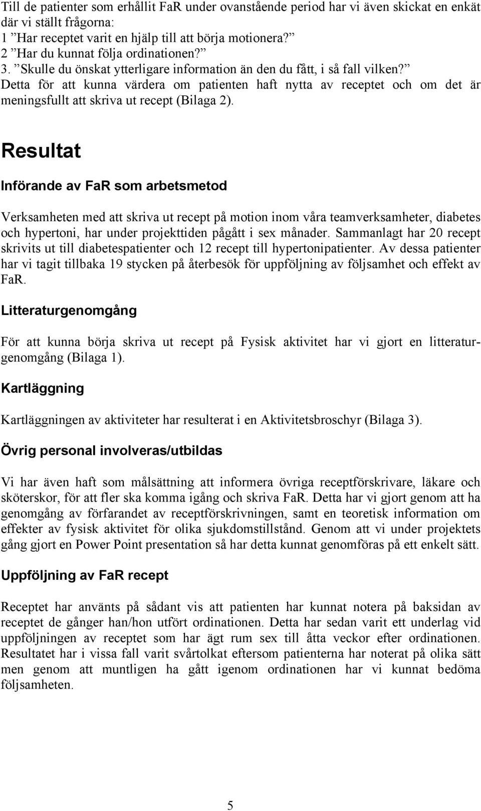 Detta för att kunna värdera om patienten haft nytta av receptet och om det är meningsfullt att skriva ut recept (Bilaga 2).