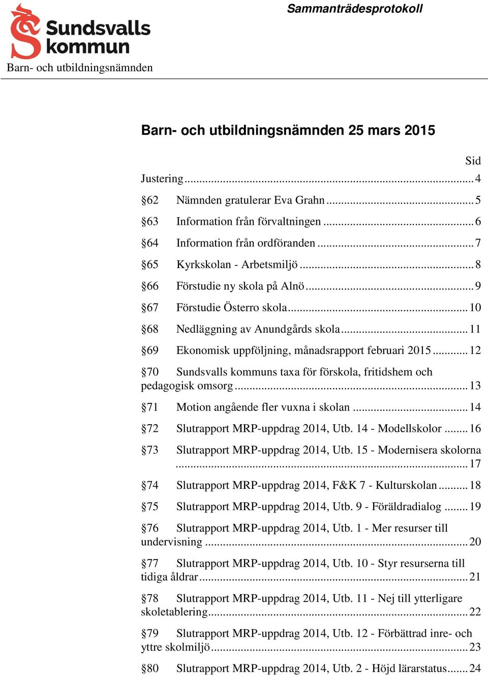 .. 12 70 Sundsvalls kommuns taxa för förskola, fritidshem och pedagogisk omsorg... 13 71 Motion angående fler vuxna i skolan... 14 72 Slutrapport MRP-uppdrag 2014, Utb. 14 - Modellskolor.