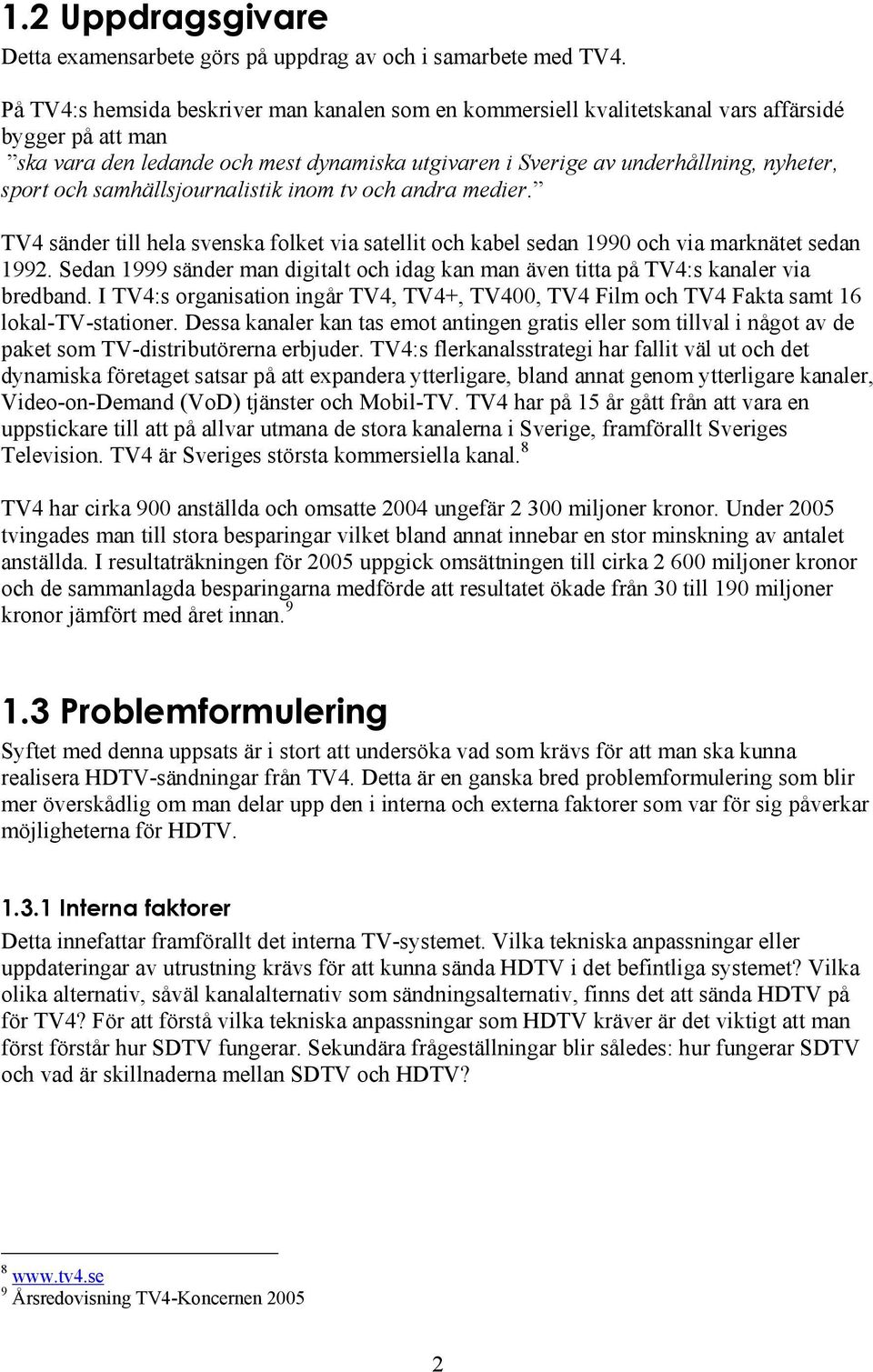 och samhällsjournalistik inom tv och andra medier. TV4 sänder till hela svenska folket via satellit och kabel sedan 1990 och via marknätet sedan 1992.