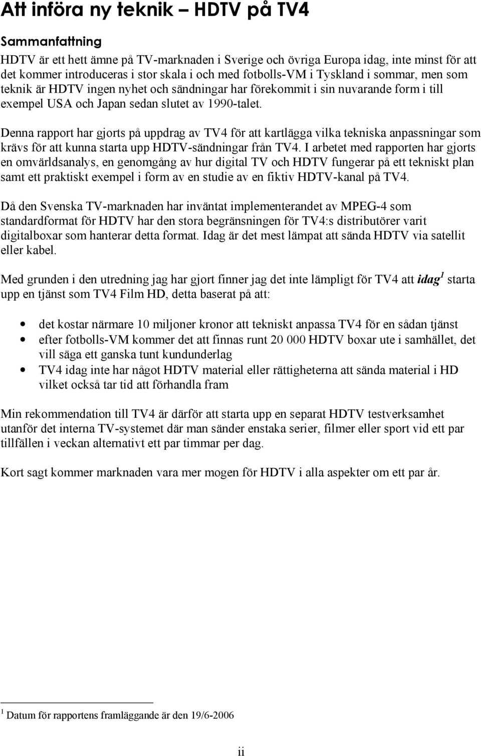 Denna rapport har gjorts på uppdrag av TV4 för att kartlägga vilka tekniska anpassningar som krävs för att kunna starta upp HDTV-sändningar från TV4.