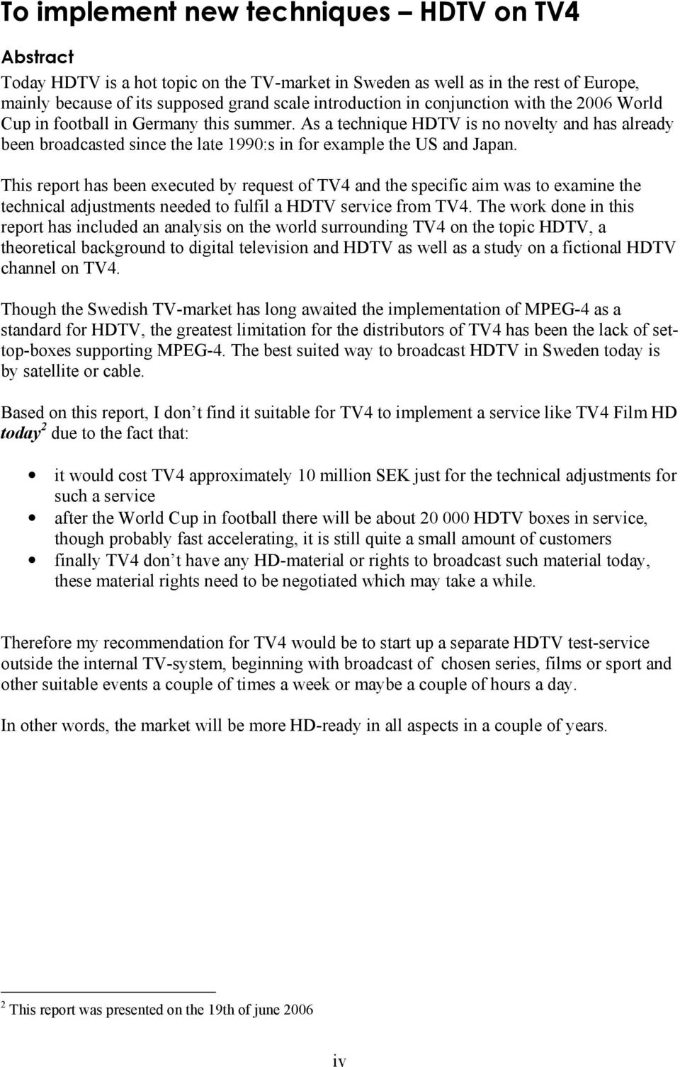 This report has been executed by request of TV4 and the specific aim was to examine the technical adjustments needed to fulfil a HDTV service from TV4.