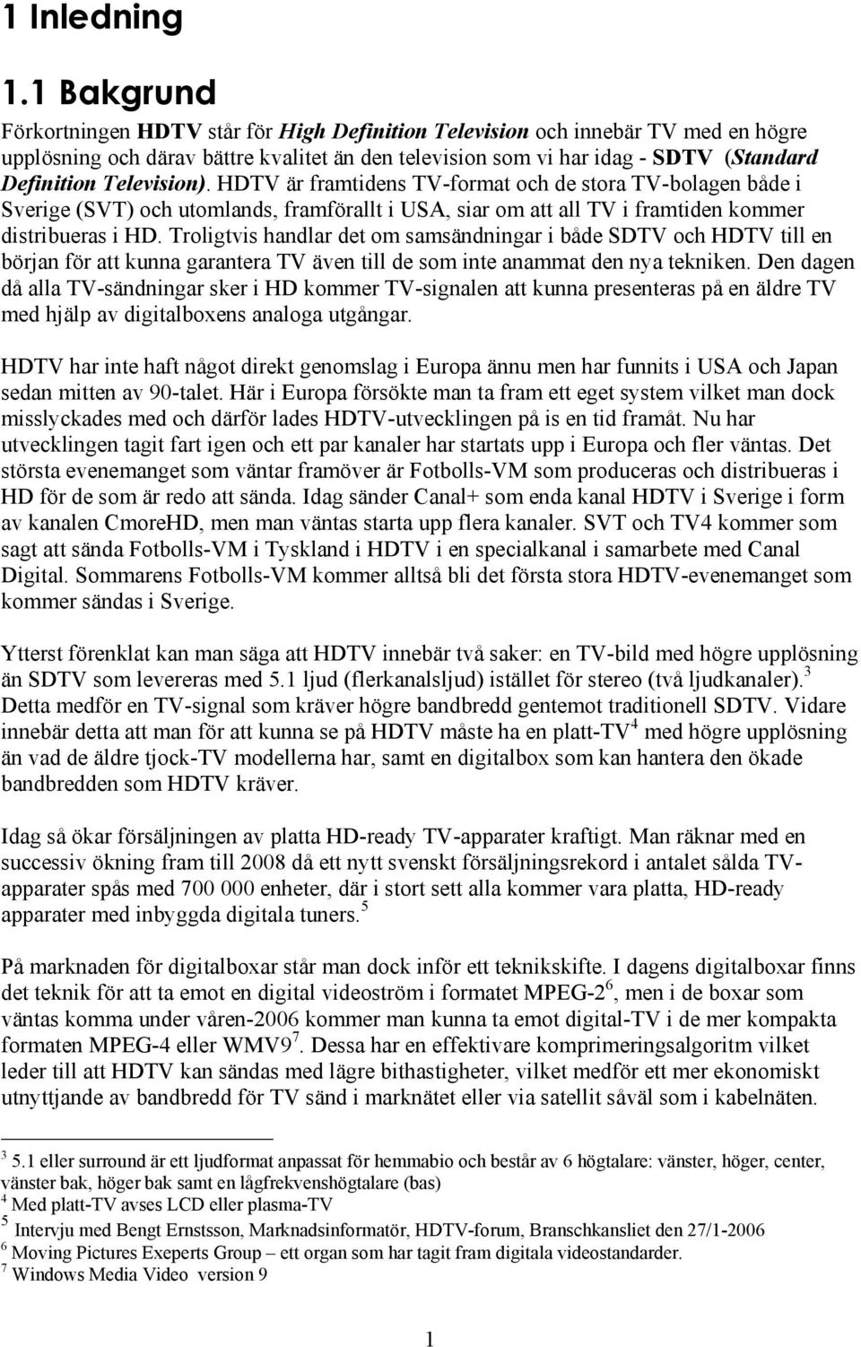 Television). HDTV är framtidens TV-format och de stora TV-bolagen både i Sverige (SVT) och utomlands, framförallt i USA, siar om att all TV i framtiden kommer distribueras i HD.