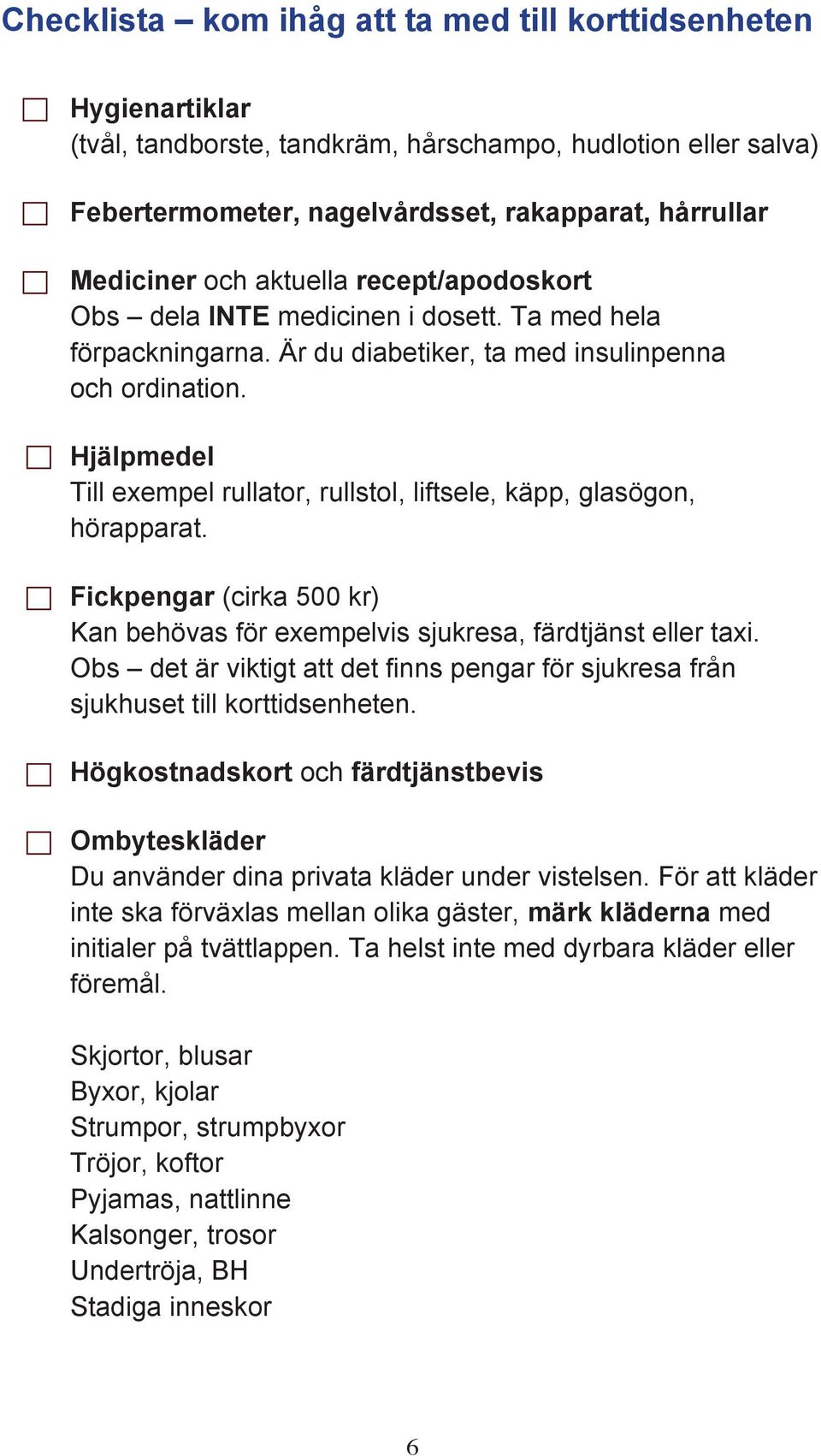 Hjälpmedel Till exempel rullator, rullstol, liftsele, käpp, glasögon, hörapparat. Fickpengar (cirka 500 kr) Kan behövas för exempelvis sjukresa, färdtjänst eller taxi.