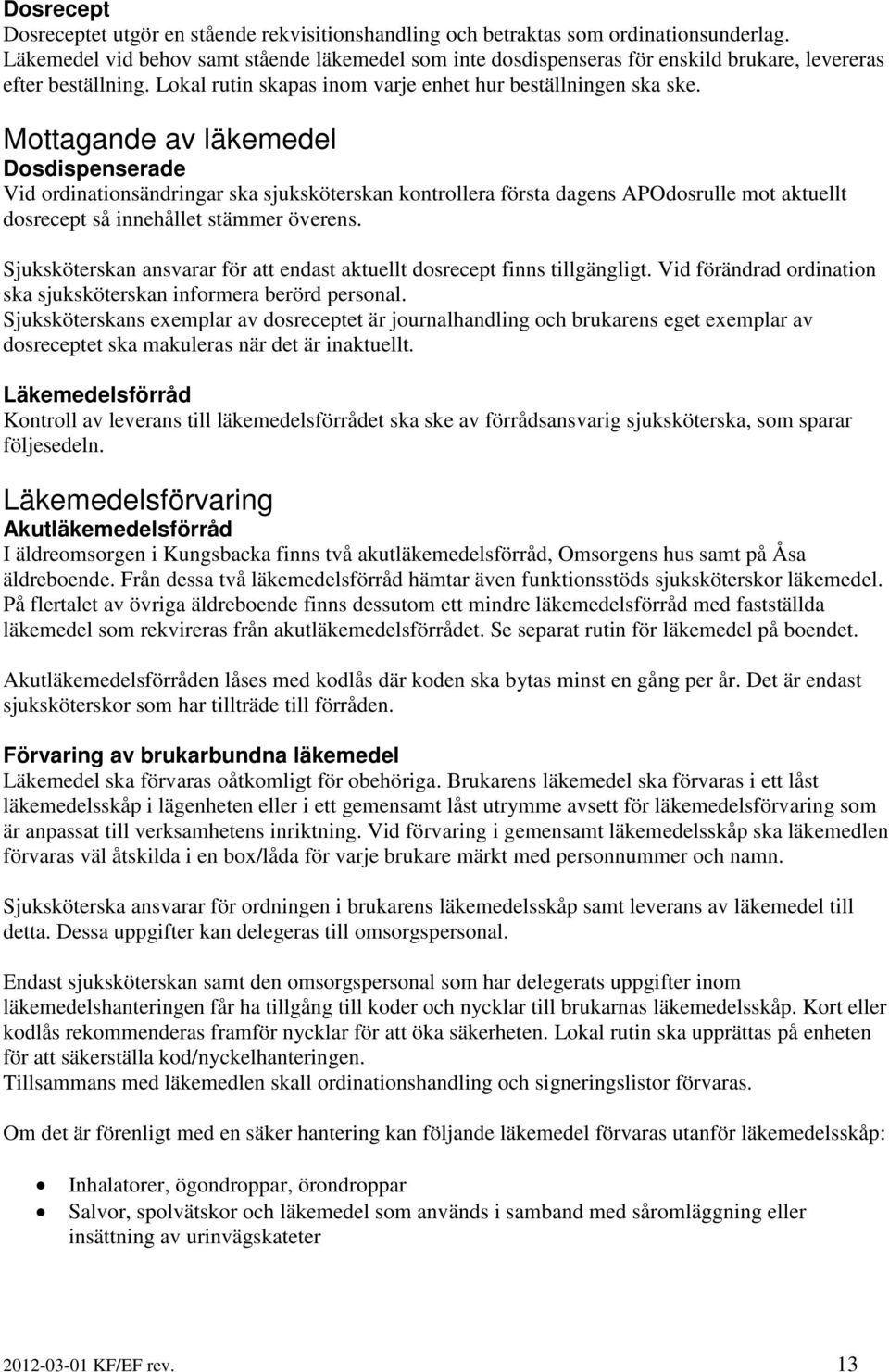 Mottagande av läkemedel Dosdispenserade Vid ordinationsändringar ska sjuksköterskan kontrollera första dagens APOdosrulle mot aktuellt dosrecept så innehållet stämmer överens.