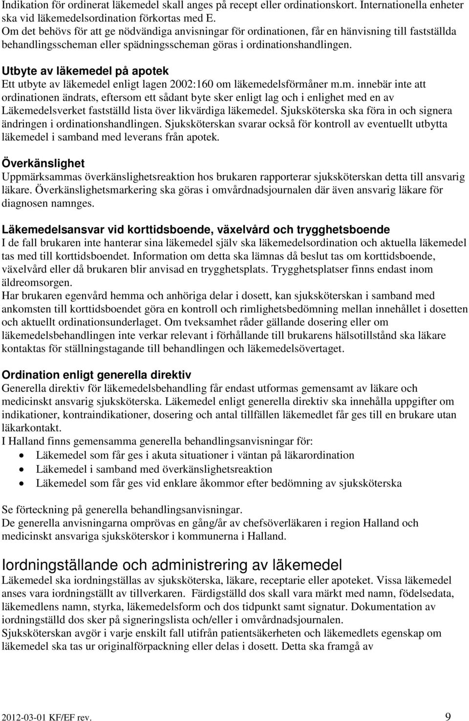 Utbyte av läkemedel på apotek Ett utbyte av läkemedel enligt lagen 2002:160 om läkemedelsförmåner m.m. innebär inte att ordinationen ändrats, eftersom ett sådant byte sker enligt lag och i enlighet med en av Läkemedelsverket fastställd lista över likvärdiga läkemedel.