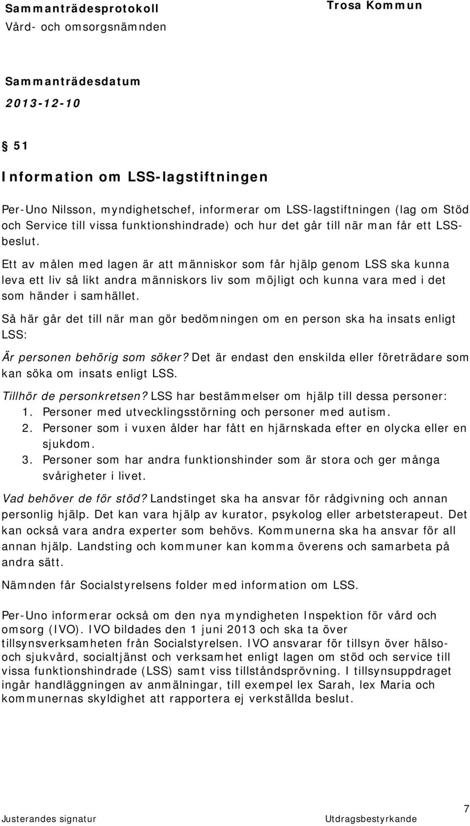 Så här går det till när man gör bedömningen om en person ska ha insats enligt LSS: Är personen behörig som söker? Det är endast den enskilda eller företrädare som kan söka om insats enligt LSS.