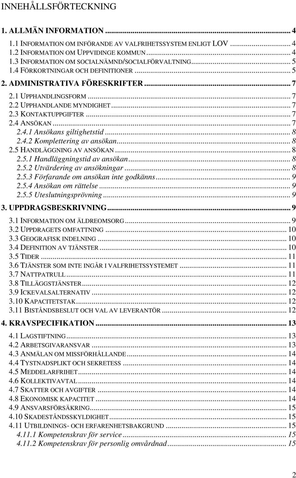 .. 8 2.4.2 Komplettering av ansökan... 8 2.5 HANDLÄGGNING AV ANSÖKAN... 8 2.5.1 Handläggningstid av ansökan... 8 2.5.2 Utvärdering av ansökningar... 8 2.5.3 Förfarande om ansökan inte godkänns... 9 2.