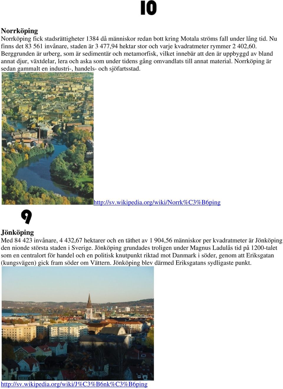 Berggrunden är urberg, som är sedimentär och metamorfisk, vilket innebär att den är uppbyggd av bland annat djur, växtdelar, lera och aska som under tidens gång omvandlats till annat material.