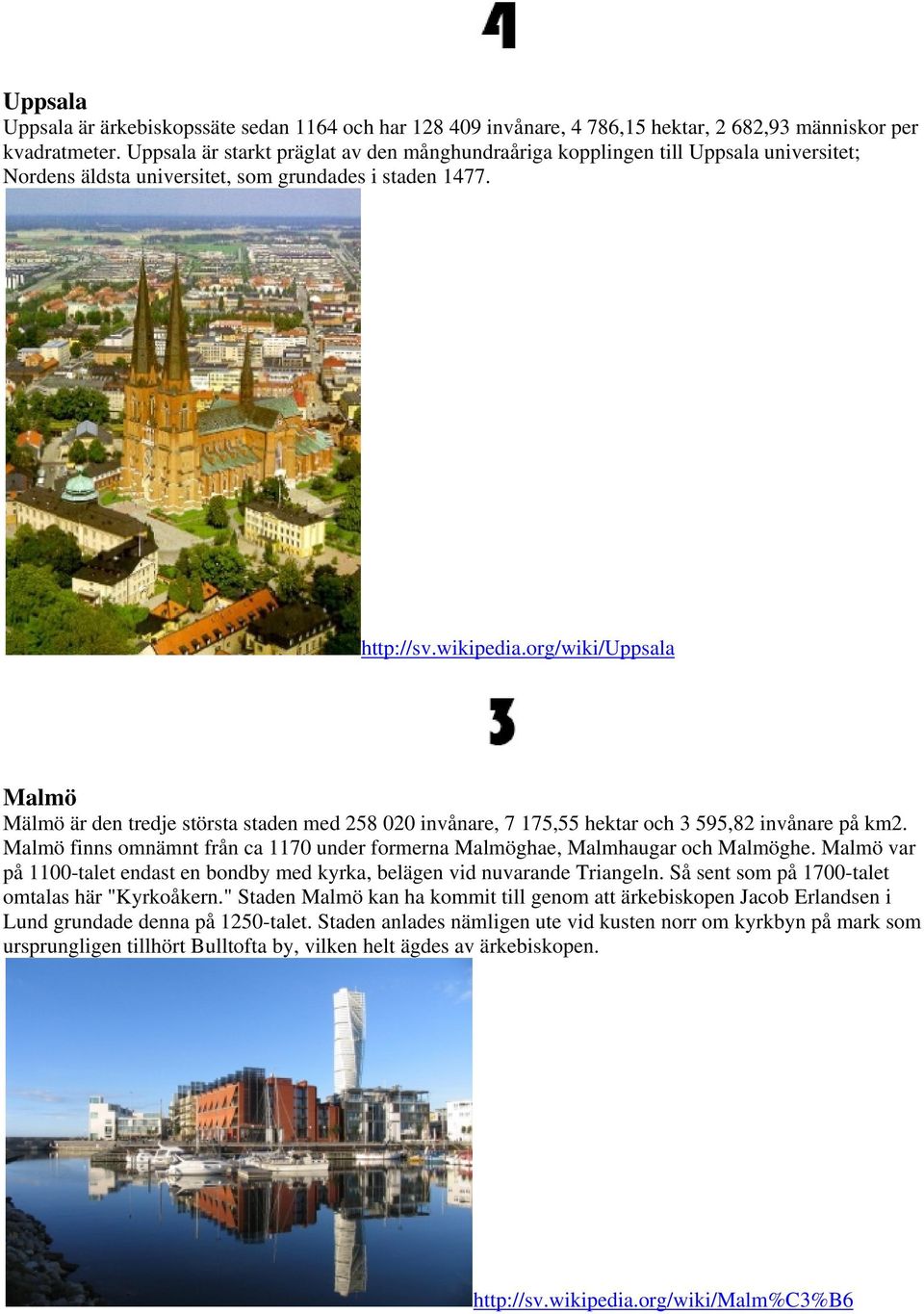 org/wiki/uppsala Malmö Mälmö är den tredje största staden med 258 020 invånare, 7 175,55 hektar och 3 595,82 invånare på km2.