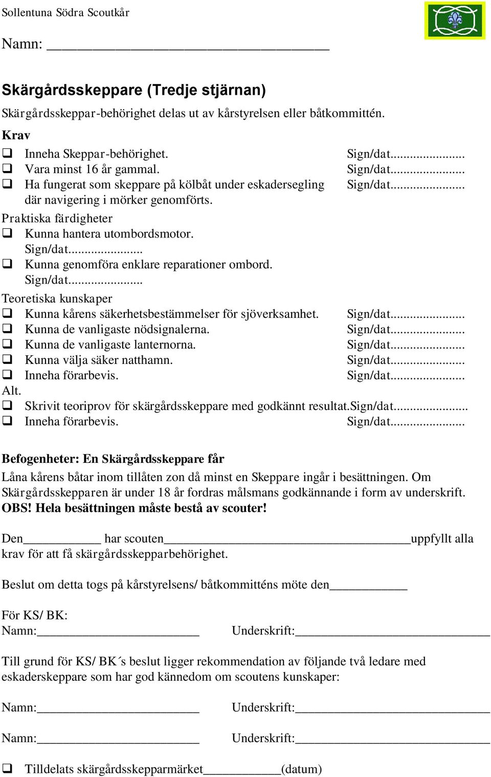 Kunna kårens säkerhetsbestämmelser för sjöverksamhet. Kunna de vanligaste nödsignalerna. Kunna de vanligaste lanternorna. Kunna välja säker natthamn. Inneha förarbevis.