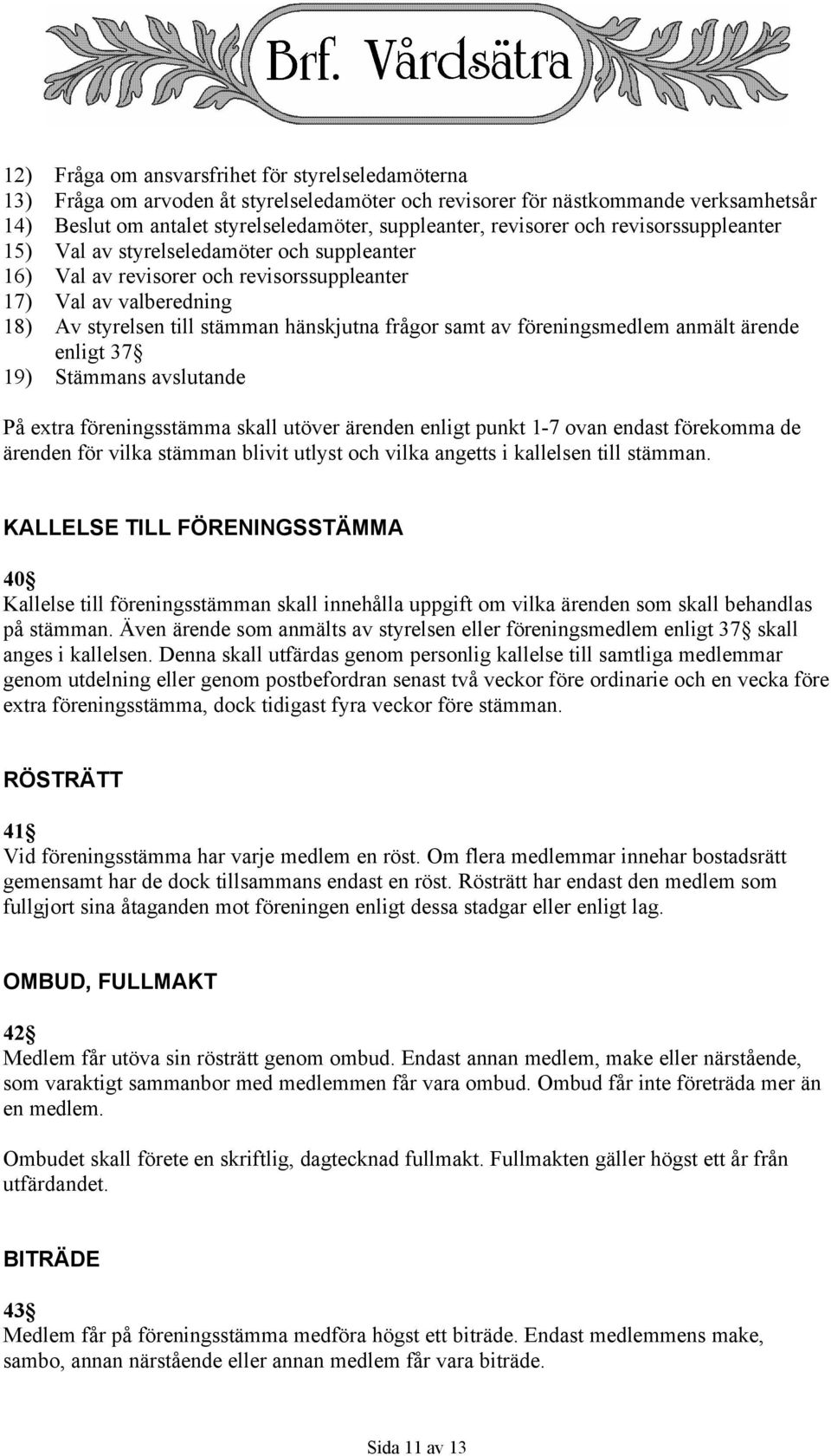 samt av föreningsmedlem anmält ärende enligt 37 19) Stämmans avslutande På extra föreningsstämma skall utöver ärenden enligt punkt 1-7 ovan endast förekomma de ärenden för vilka stämman blivit utlyst