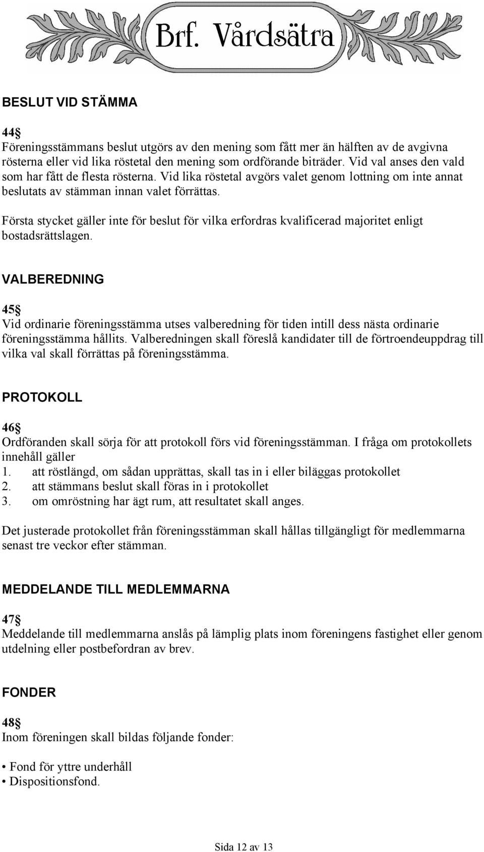 Första stycket gäller inte för beslut för vilka erfordras kvalificerad majoritet enligt bostadsrättslagen.