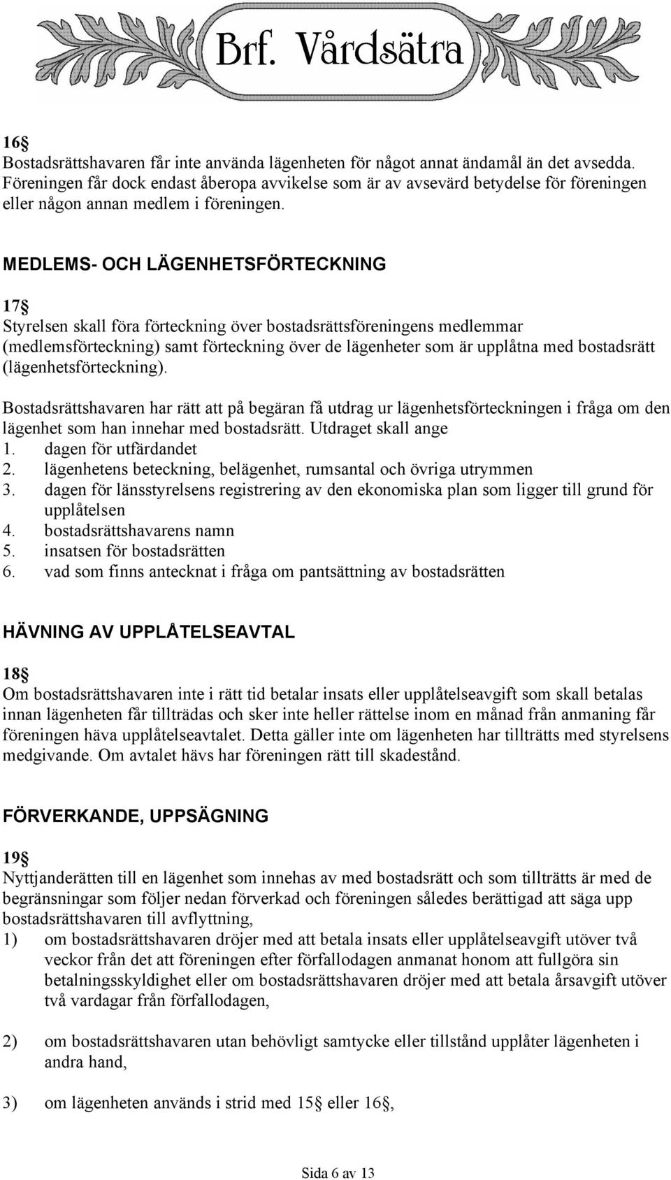 MEDLEMS- OCH LÄGENHETSFÖRTECKNING 17 Styrelsen skall föra förteckning över bostadsrättsföreningens medlemmar (medlemsförteckning) samt förteckning över de lägenheter som är upplåtna med bostadsrätt