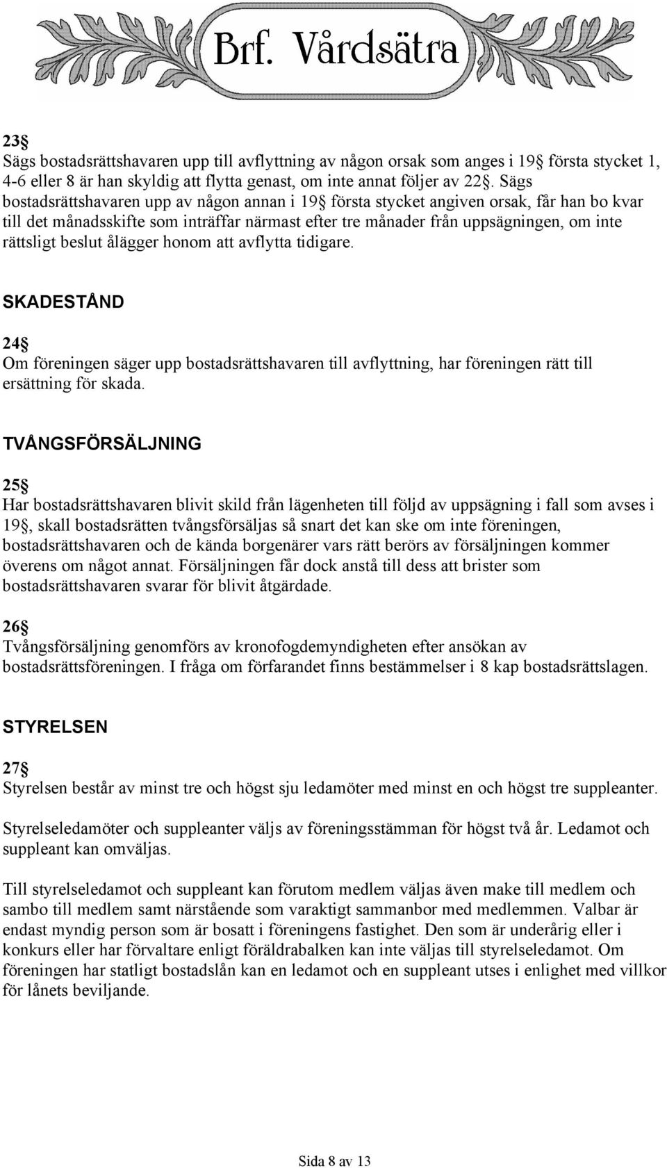 beslut ålägger honom att avflytta tidigare. SKADESTÅND 24 Om föreningen säger upp bostadsrättshavaren till avflyttning, har föreningen rätt till ersättning för skada.