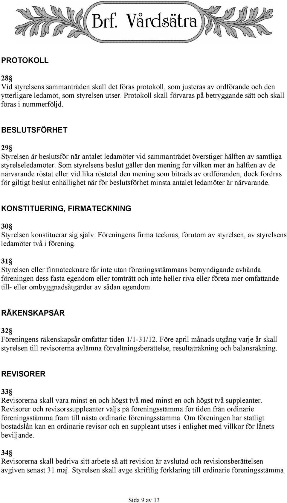 BESLUTSFÖRHET 29 Styrelsen är beslutsför när antalet ledamöter vid sammanträdet överstiger hälften av samtliga styrelseledamöter.