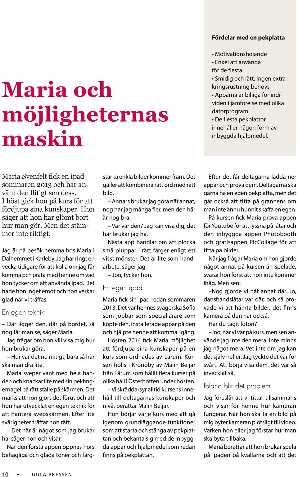 I höst gick hon på kurs för att fördjupa sina kunskaper. Hon säger att hon har glömt bort hur man gör. Men det stämmer inte riktigt. Jag är på besök hemma hos Maria i Dalhemmet i Karleby.