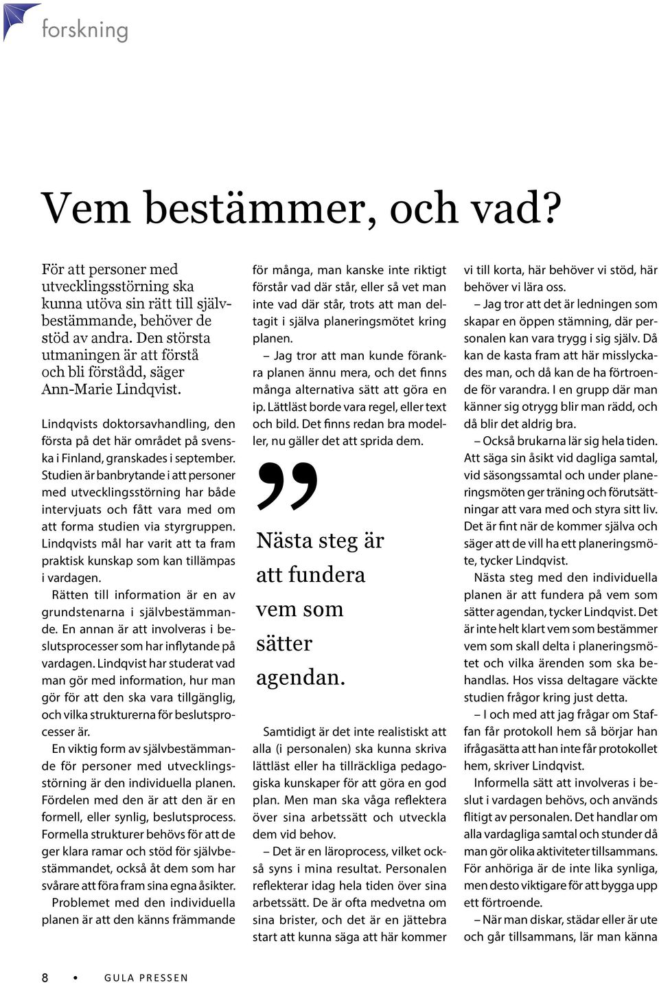 Studien är banbrytande i att personer med utvecklingsstörning har både intervjuats och fått vara med om att forma studien via styrgruppen.