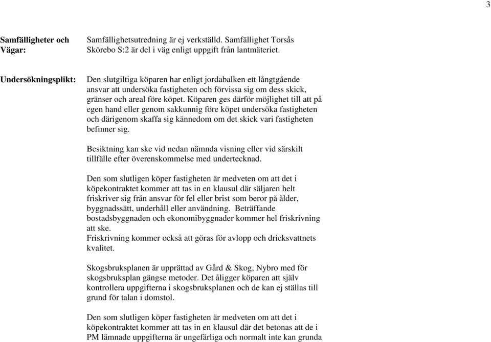Köparen ges därför möjlighet till att på egen hand eller genom sakkunnig före köpet undersöka fastigheten och därigenom skaffa sig kännedom om det skick vari fastigheten befinner sig.
