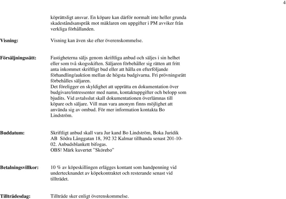 Säljaren förbehåller sig rätten att fritt anta inkommet skriftligt bud eller att hålla en efterföljande förhandling/auktion mellan de högsta budgivarna. Fri prövningsrätt förbehålles säljaren.
