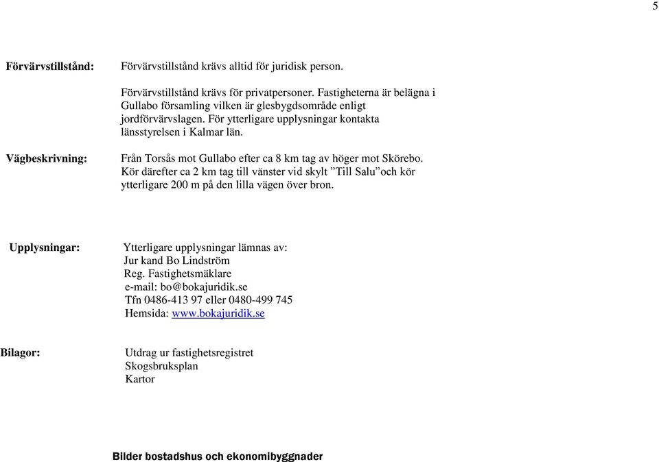 Vägbeskrivning: Från Torsås mot Gullabo efter ca 8 km tag av höger mot Skörebo.