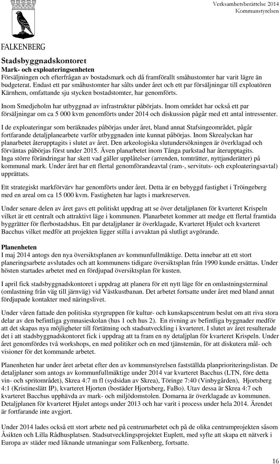 Inom Smedjeholm har utbyggnad av infrastruktur påbörjats. Inom området har också ett par försäljningar om ca 5 000 kvm genomförts under 2014 och diskussion pågår med ett antal intressenter.