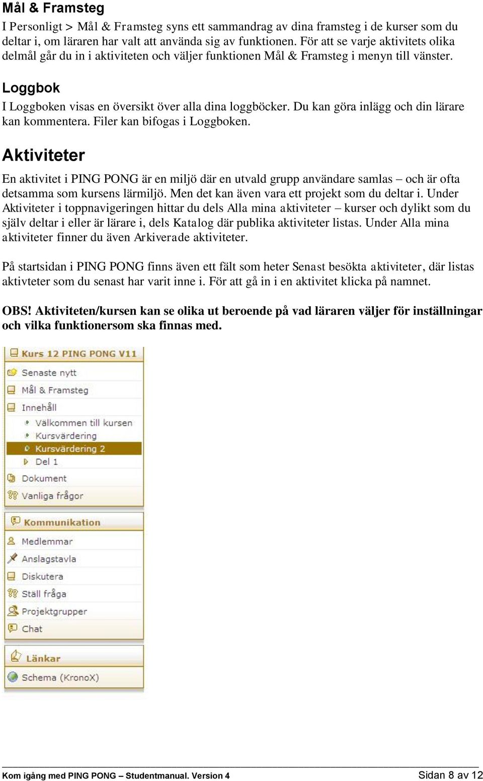Du kan göra inlägg och din lärare kan kommentera. Filer kan bifogas i Loggboken.