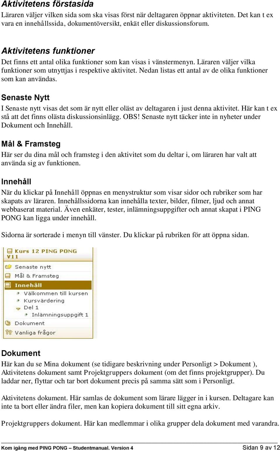 Nedan listas ett antal av de olika funktioner som kan användas. Senaste Nytt I Senaste nytt visas det som är nytt eller oläst av deltagaren i just denna aktivitet.