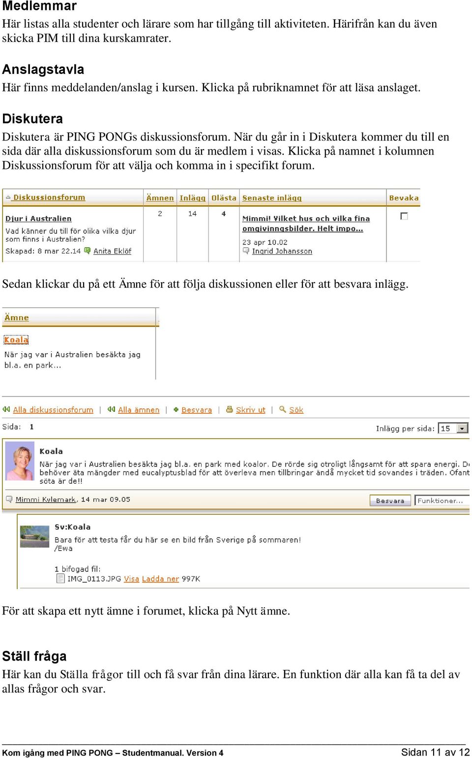 Klicka på namnet i kolumnen Diskussionsforum för att välja och komma in i specifikt forum. Sedan klickar du på ett Ämne för att följa diskussionen eller för att besvara inlägg.