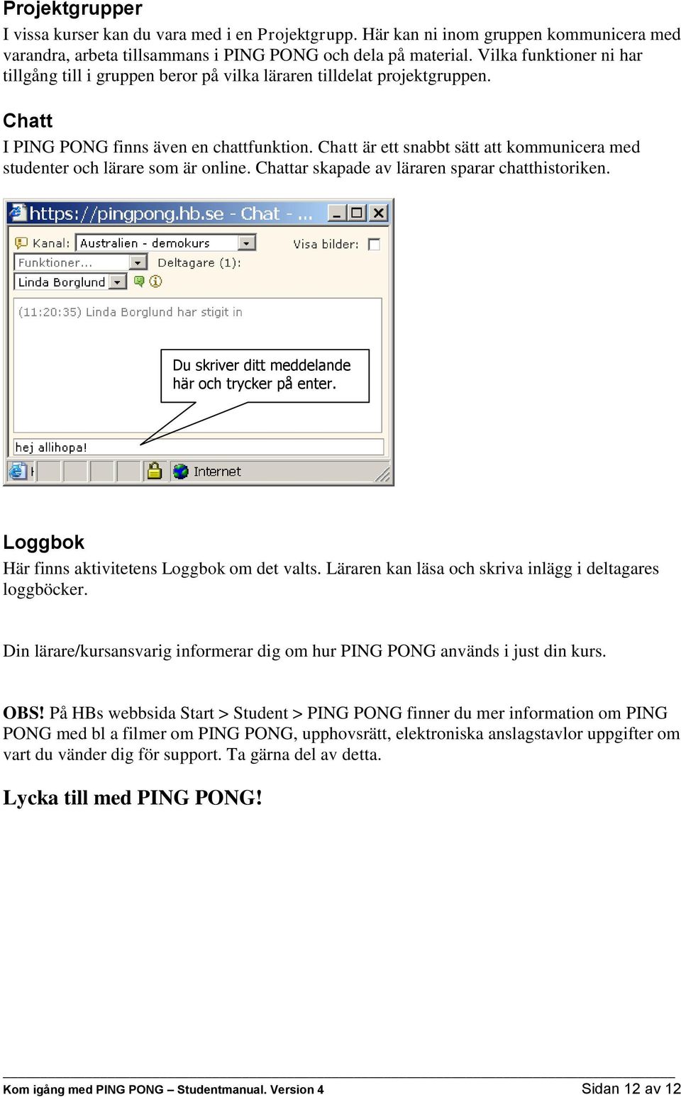 Chatt är ett snabbt sätt att kommunicera med studenter och lärare som är online. Chattar skapade av läraren sparar chatthistoriken. Du skriver ditt meddelande här och trycker på enter.