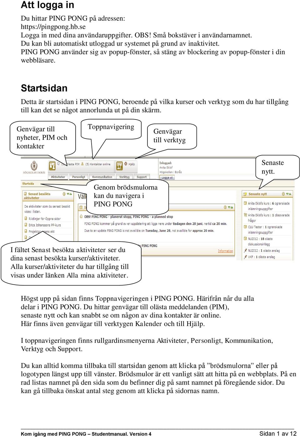 Startsidan Detta är startsidan i PING PONG, beroende på vilka kurser och verktyg som du har tillgång till kan det se något annorlunda ut på din skärm.