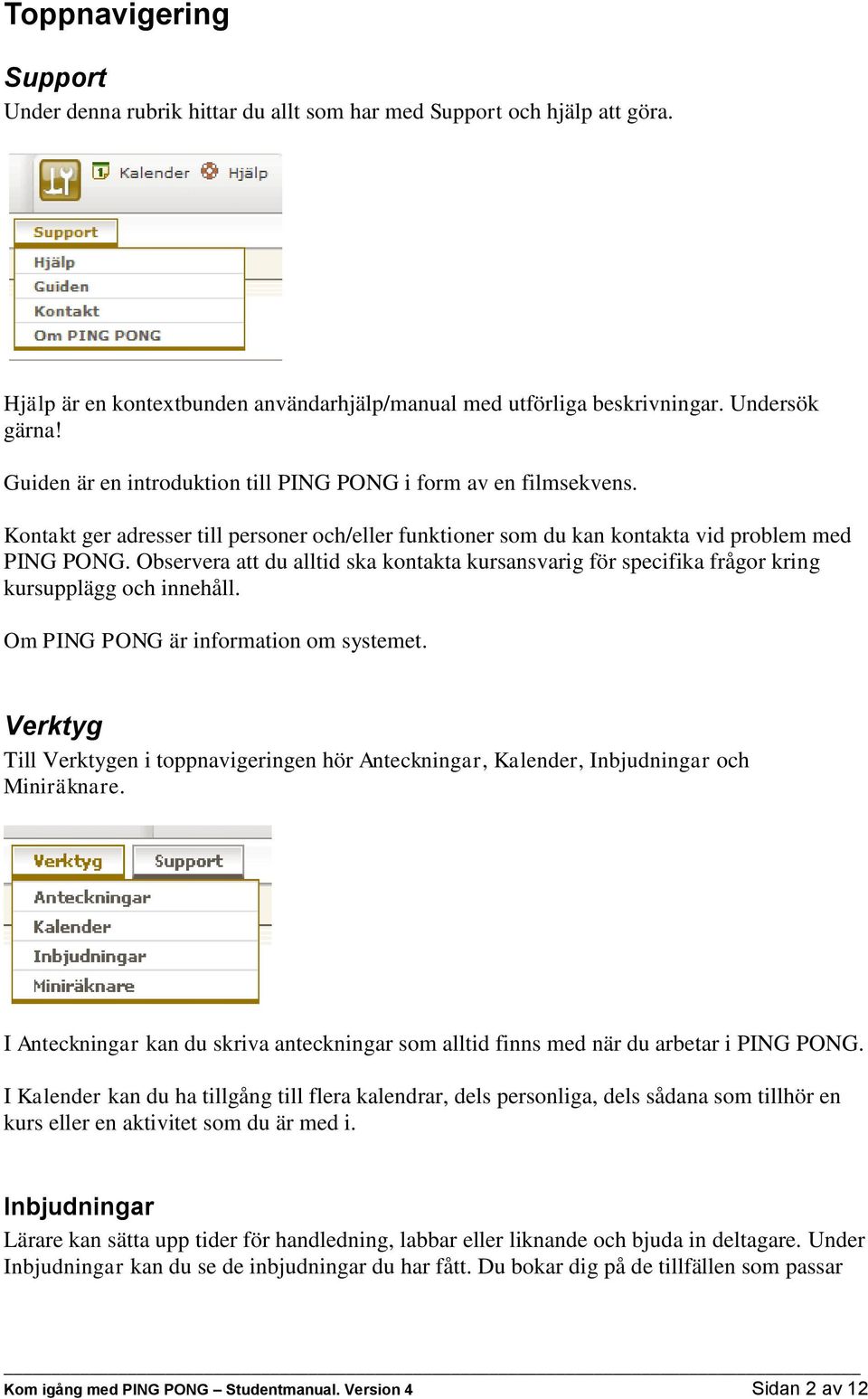 Observera att du alltid ska kontakta kursansvarig för specifika frågor kring kursupplägg och innehåll. Om PING PONG är information om systemet.