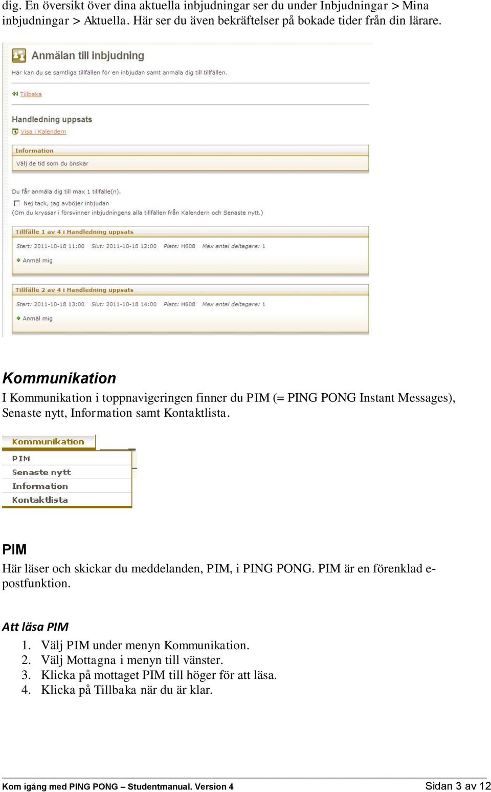 Kommunikation I Kommunikation i toppnavigeringen finner du PIM (= PING PONG Instant Messages), Senaste nytt, Information samt Kontaktlista.