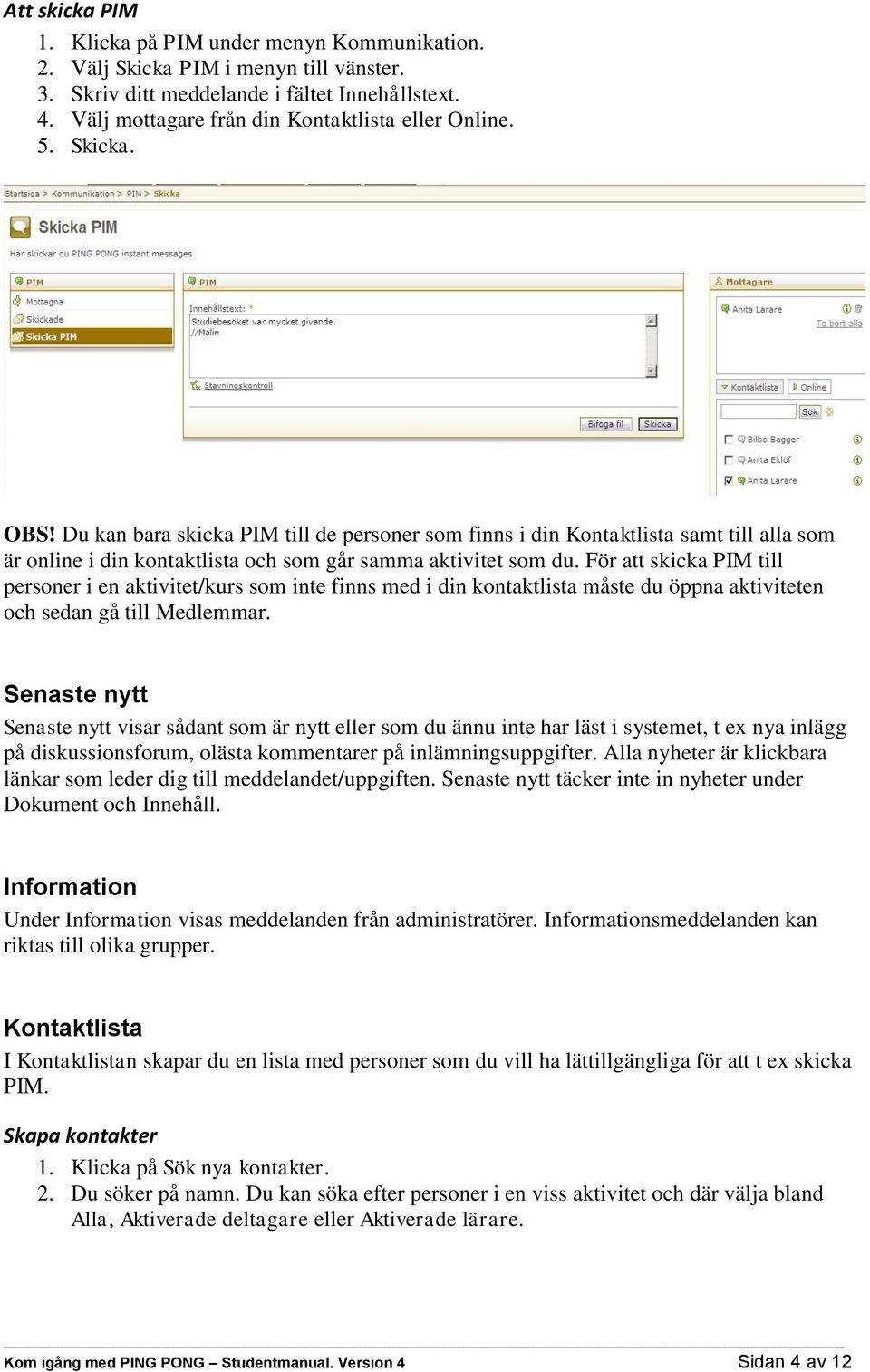 Du kan bara skicka PIM till de personer som finns i din Kontaktlista samt till alla som är online i din kontaktlista och som går samma aktivitet som du.