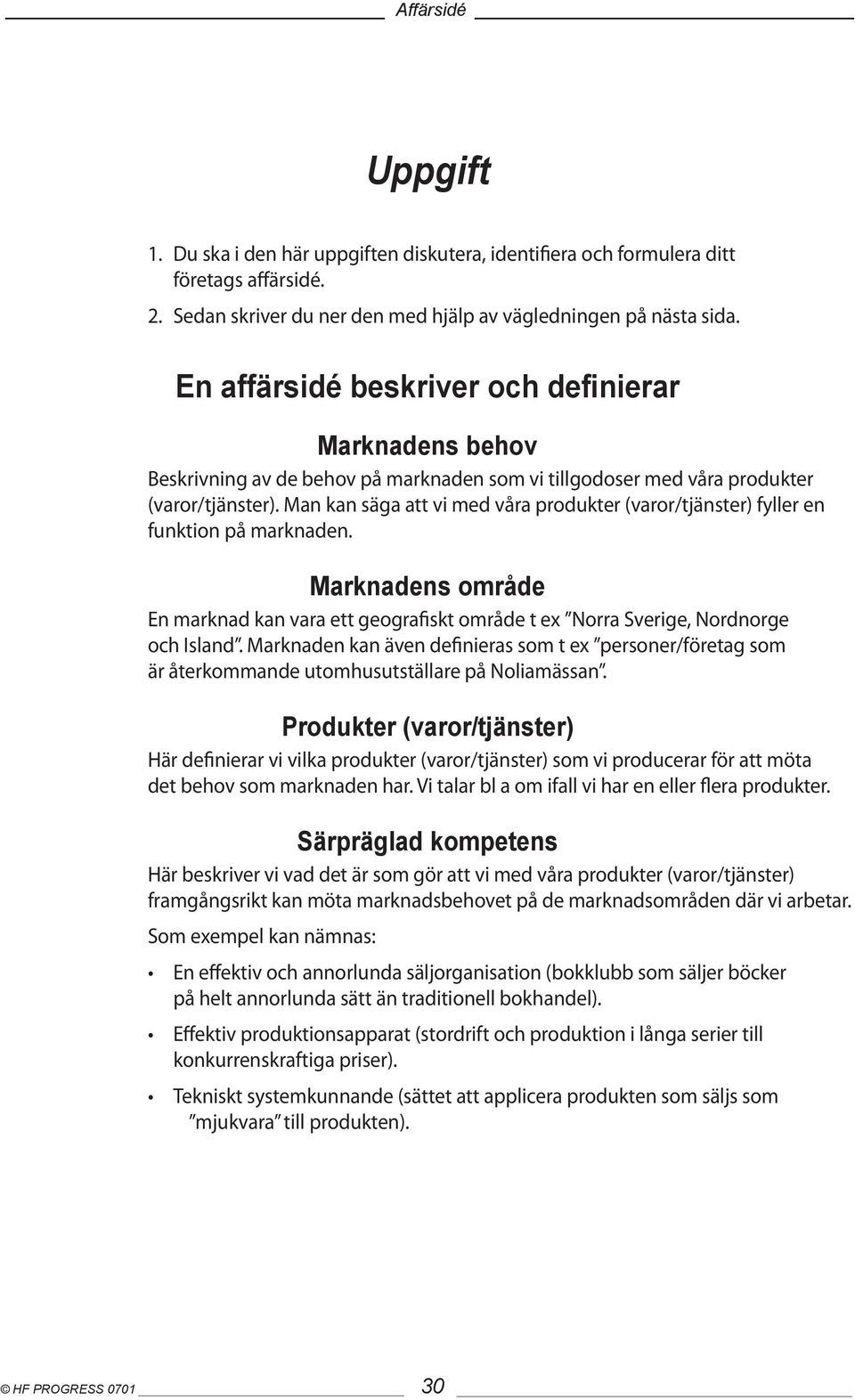 Man kan säga att vi med våra produkter (varor/tjänster) fyller en funktion på marknaden. Marknadens område En marknad kan vara ett geografiskt område t ex Norra Sverige, Nordnorge och Island.