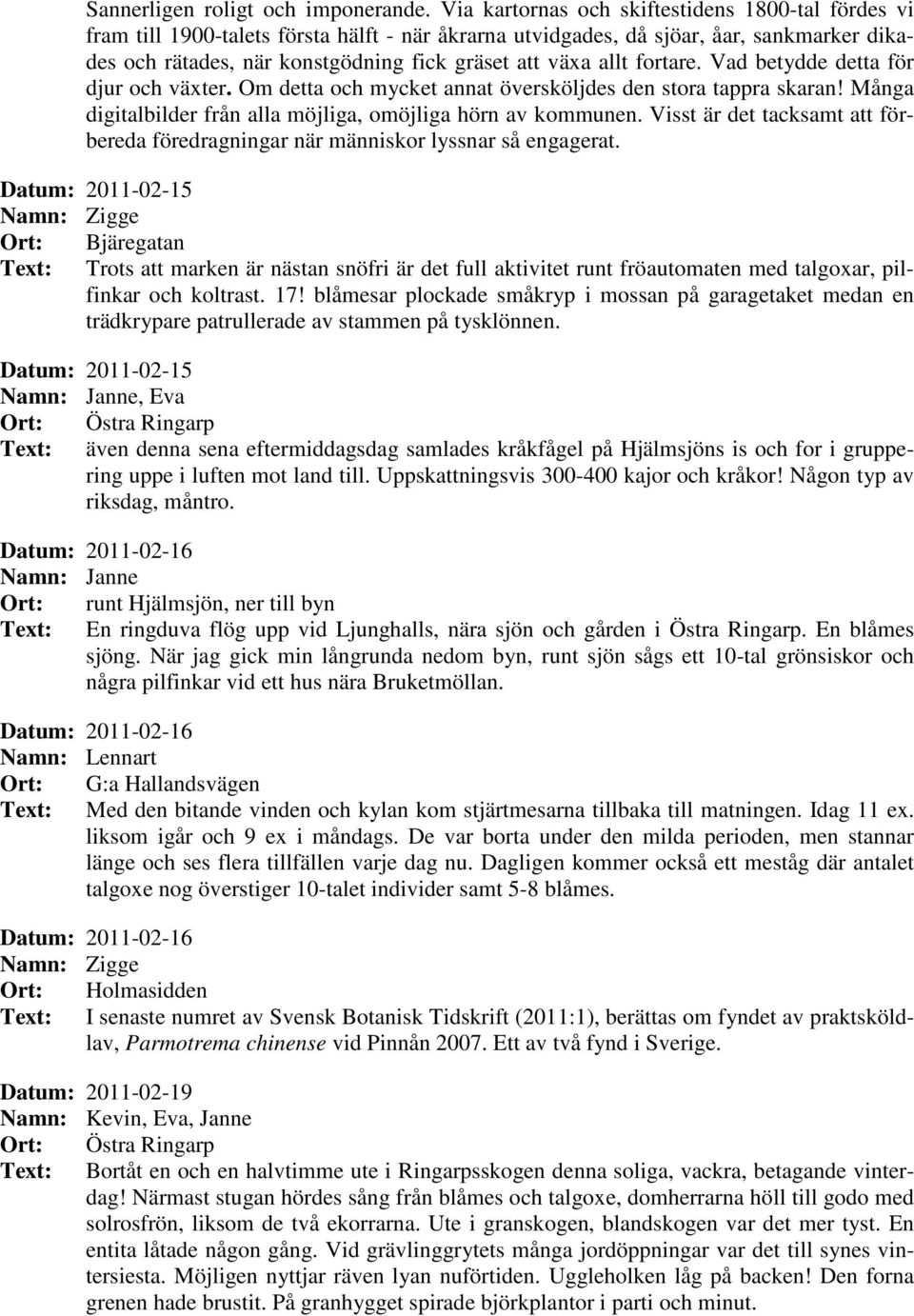allt fortare. Vad betydde detta för djur och växter. Om detta och mycket annat översköljdes den stora tappra skaran! Många digitalbilder från alla möjliga, omöjliga hörn av kommunen.