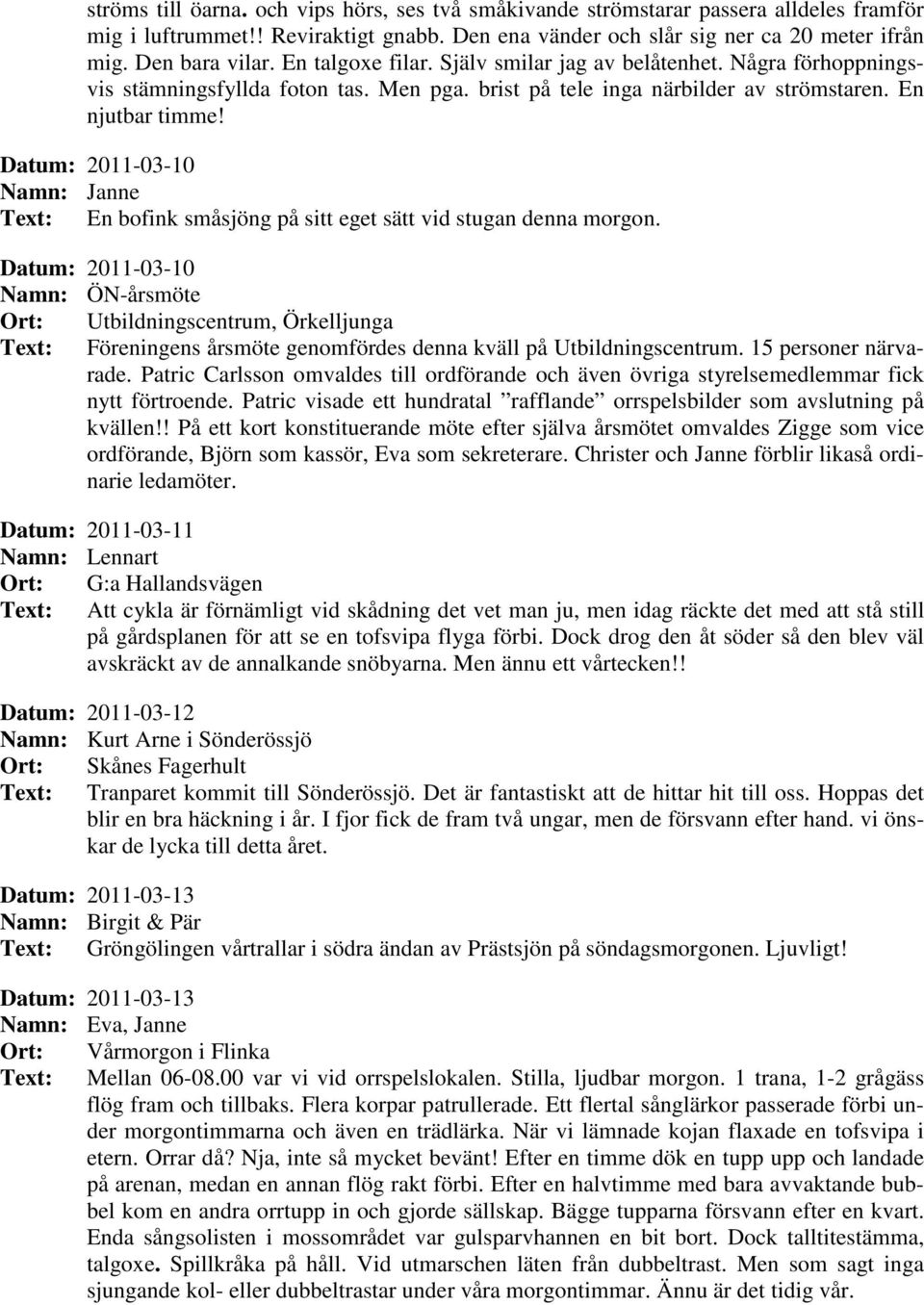 Datum: 2011-03-10 Text: En bofink småsjöng på sitt eget sätt vid stugan denna morgon.