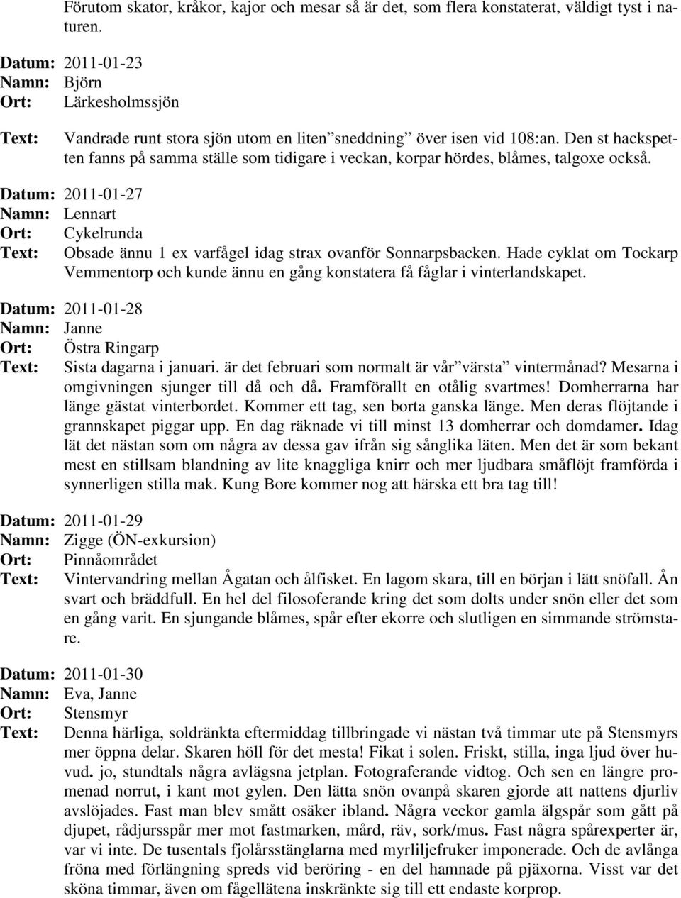 Den st hackspetten fanns på samma ställe som tidigare i veckan, korpar hördes, blåmes, talgoxe också.