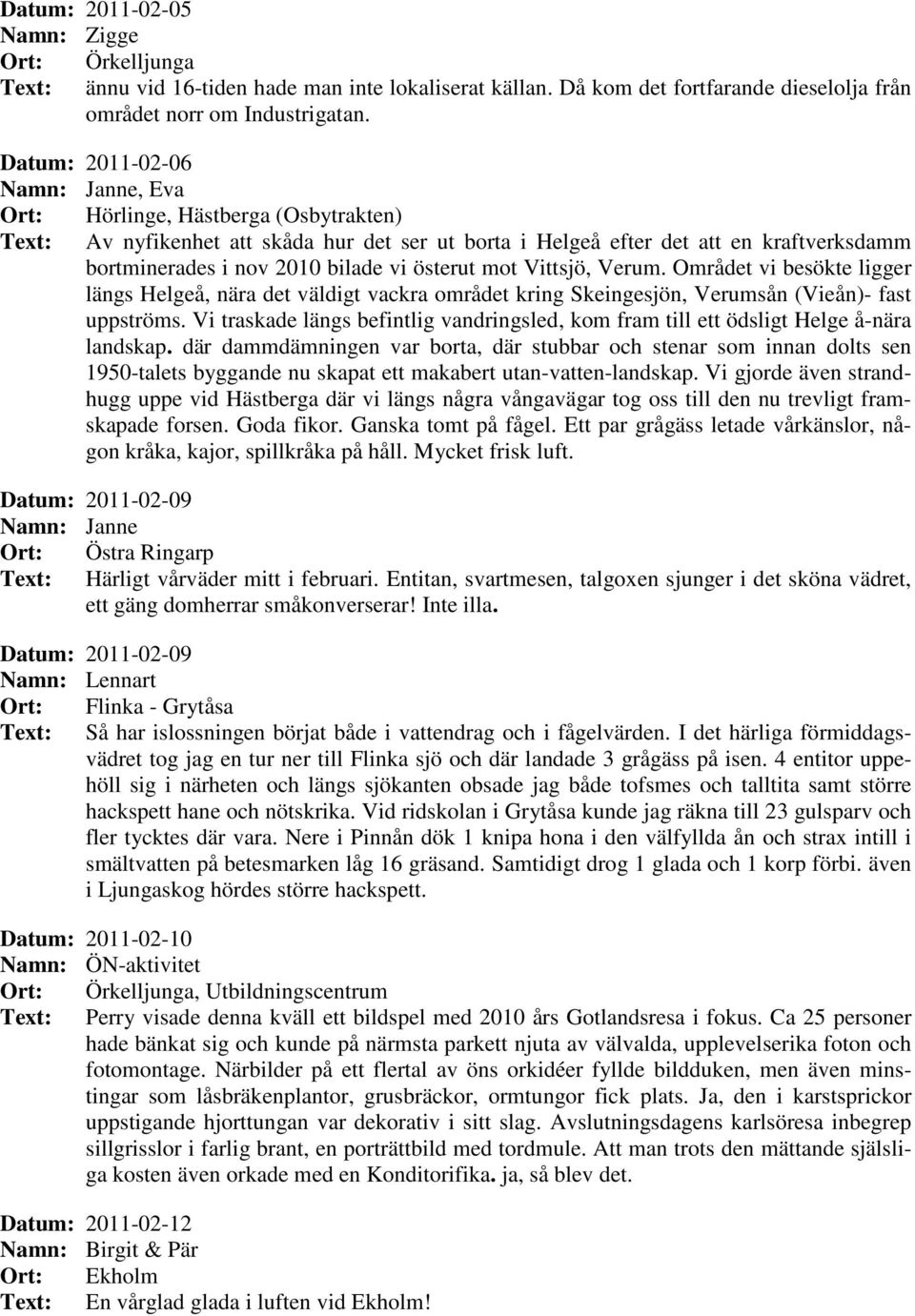 mot Vittsjö, Verum. Området vi besökte ligger längs Helgeå, nära det väldigt vackra området kring Skeingesjön, Verumsån (Vieån)- fast uppströms.