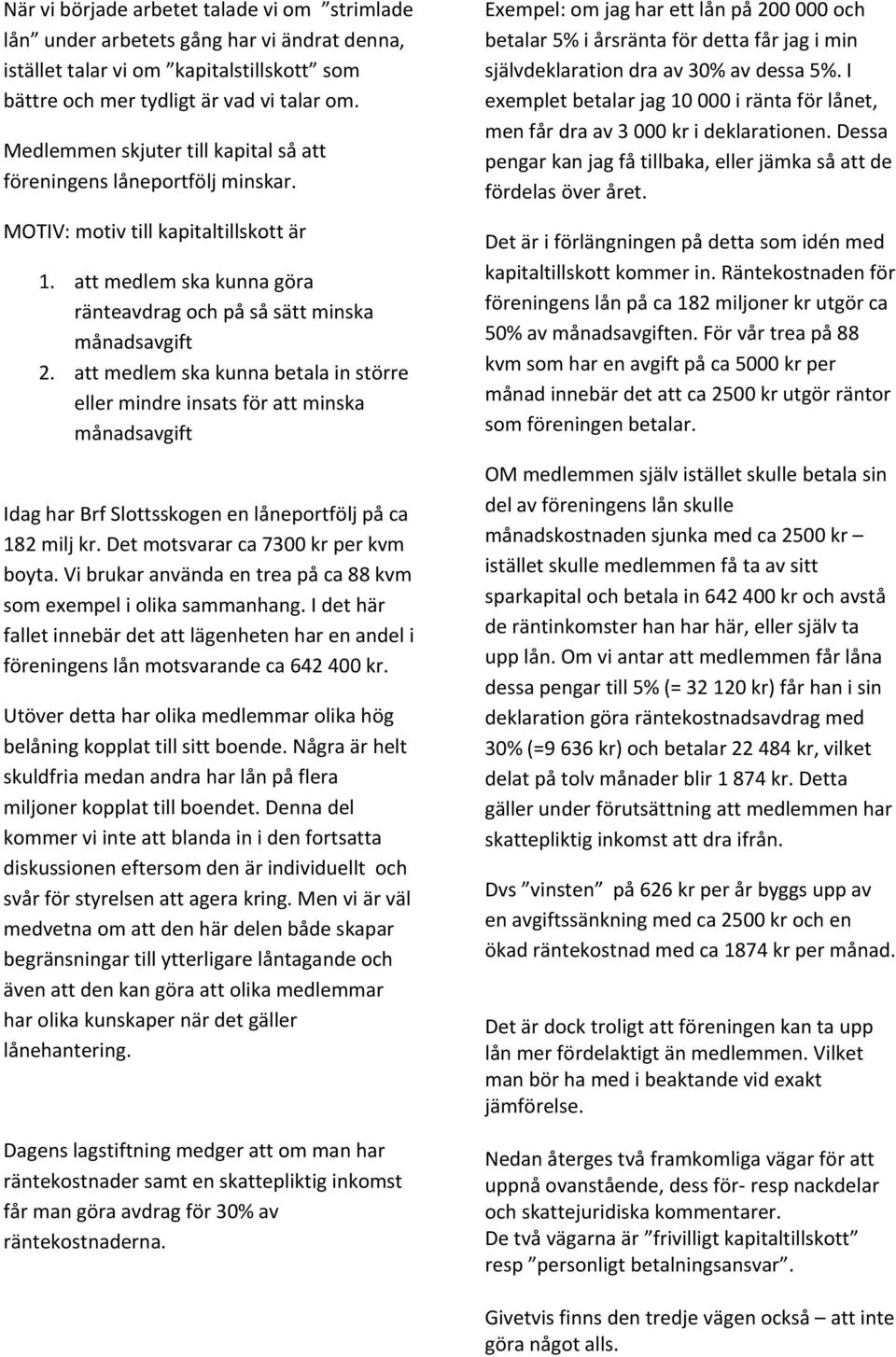 att medlem ska kunna betala in större eller mindre insats för att minska månadsavgift Idag har Brf Slottsskogen en låneportfölj på ca 182 milj kr. Det motsvarar ca 7300 kr per kvm boyta.