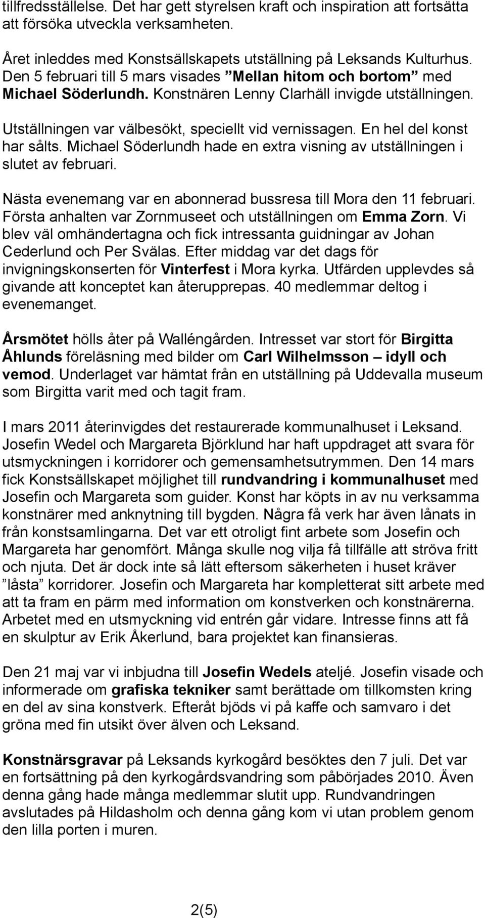 En hel del konst har sålts. Michael Söderlundh hade en extra visning av utställningen i slutet av februari. Nästa evenemang var en abonnerad bussresa till Mora den 11 februari.