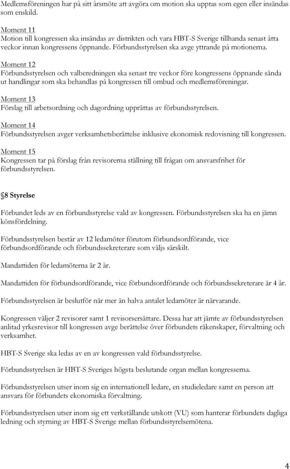 Moment 12 Förbundsstyrelsen och valberedningen ska senast tre veckor före kongressens öppnande sända ut handlingar som ska behandlas på kongressen till ombud och medlemsföreningar.