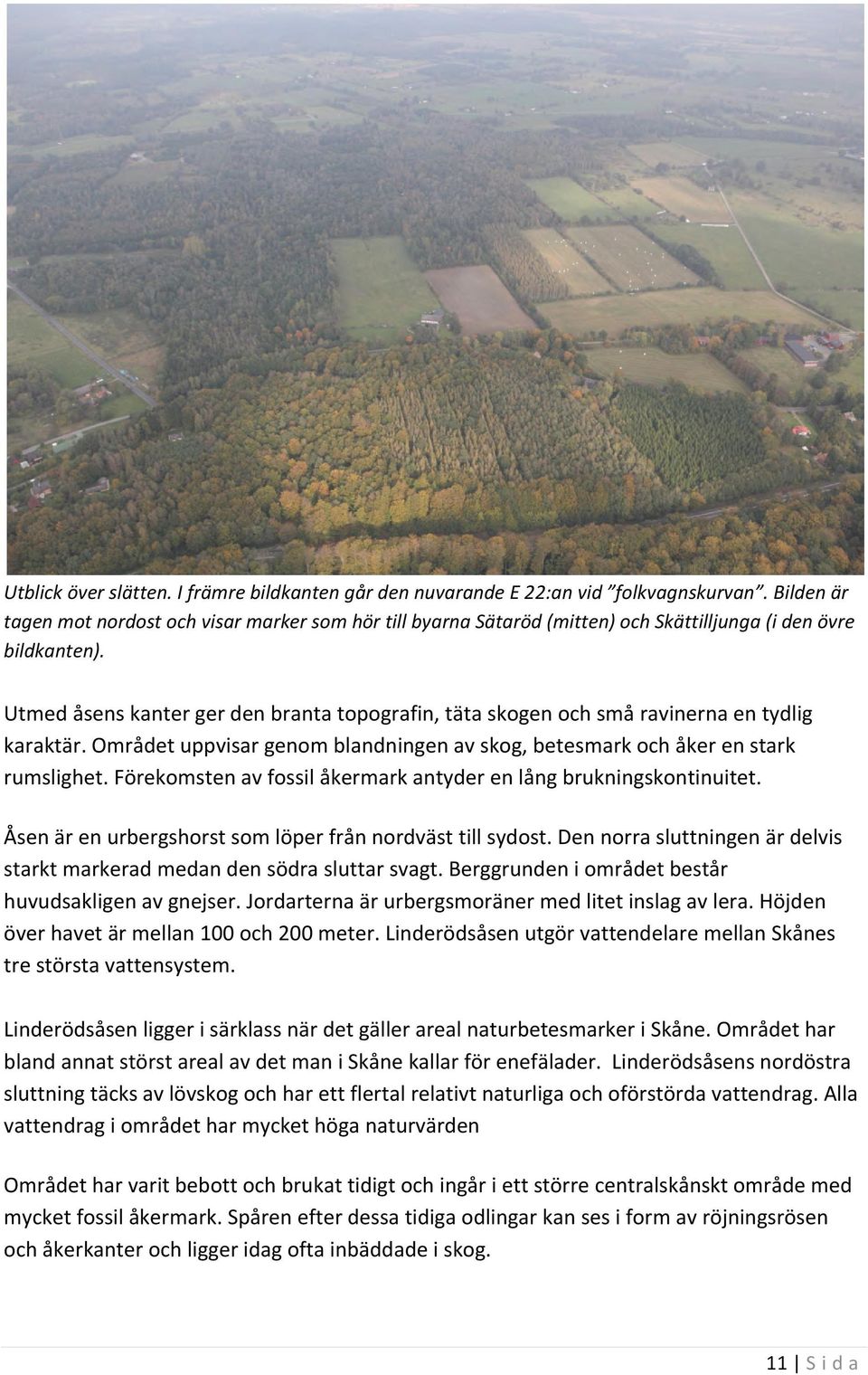 Utmed åsens kanter ger den branta topografin, täta skogen och små ravinerna en tydlig karaktär. Området uppvisar genom blandningen av skog, betesmark och åker en stark rumslighet.