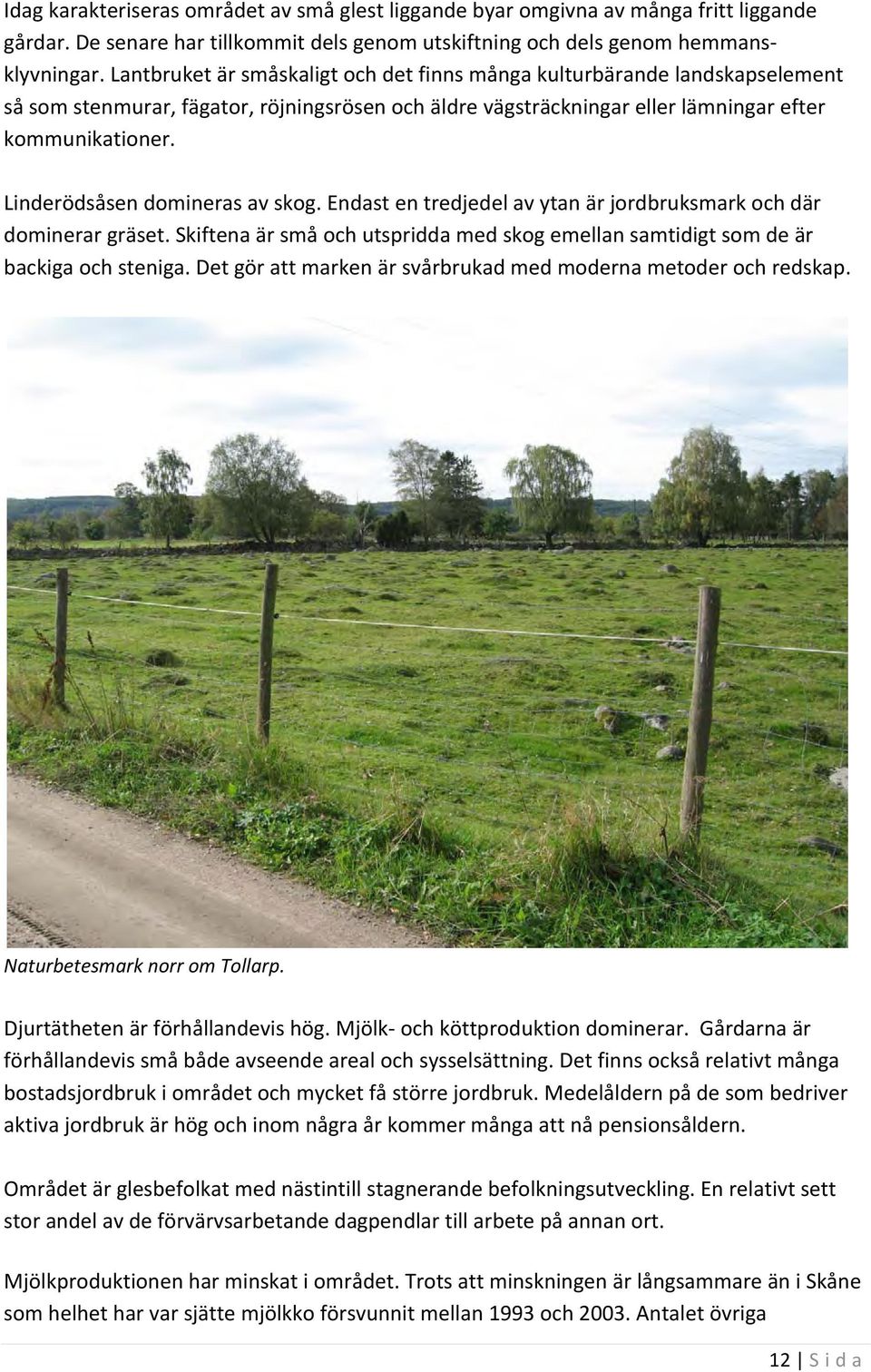Linderödsåsen domineras av skog. Endast en tredjedel av ytan är jordbruksmark och där dominerar gräset. Skiftena är små och utspridda med skog emellan samtidigt som de är backiga och steniga.