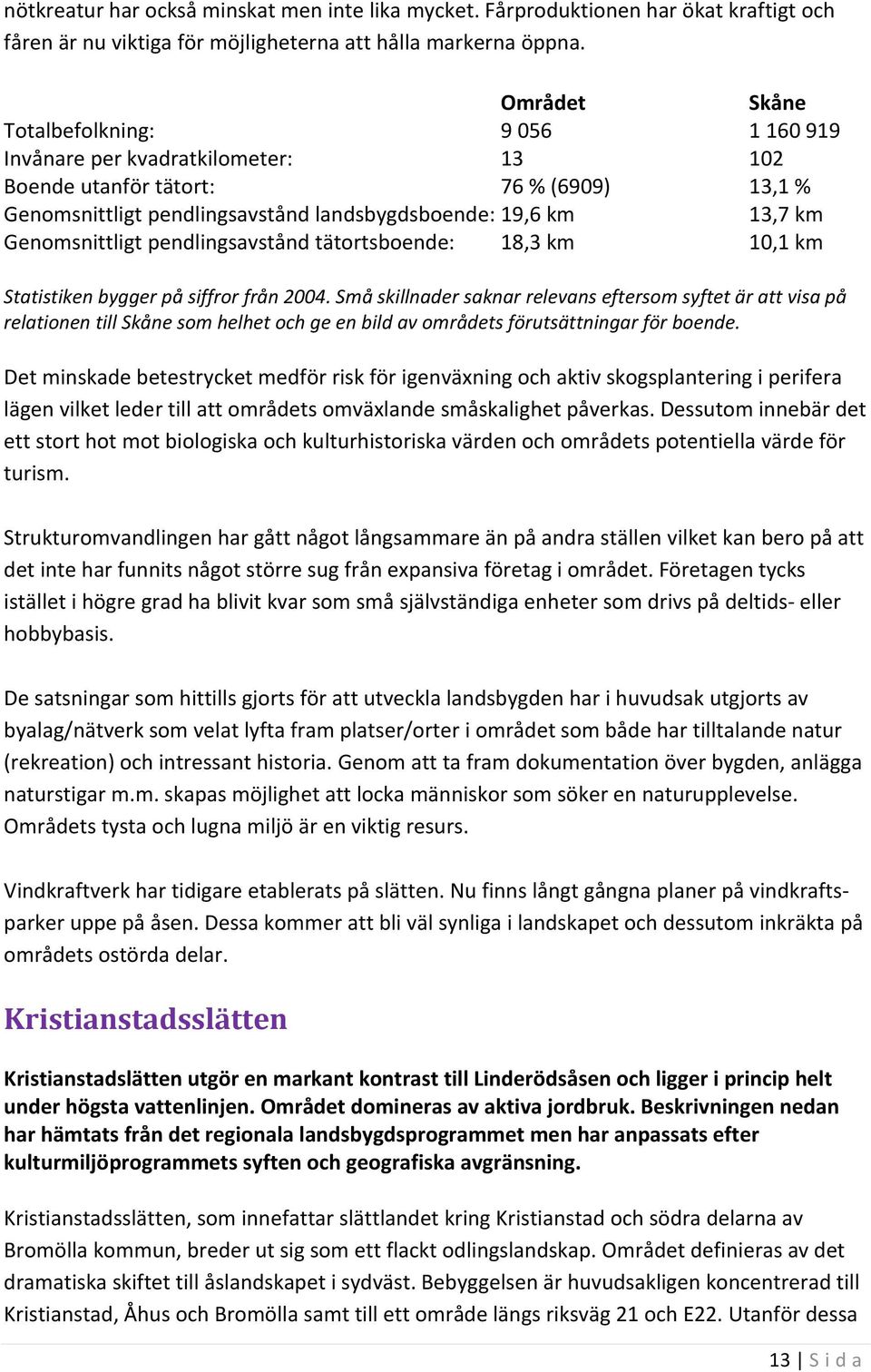 Genomsnittligt pendlingsavstånd tätortsboende: 18,3 km 10,1 km Statistiken bygger på siffror från 2004.