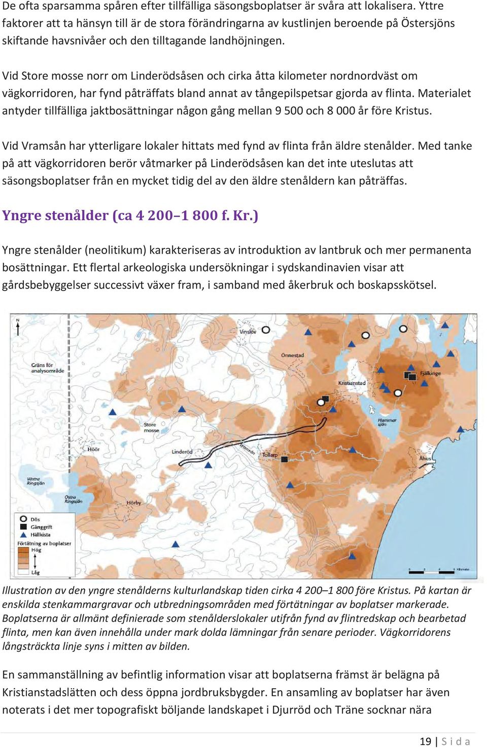 Vid Store mosse norr om Linderödsåsen och cirka åtta kilometer nordnordväst om vägkorridoren, har fynd påträffats bland annat av tångepilspetsar gjorda av flinta.